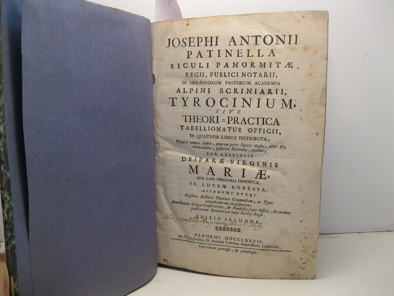 Josephi Antonii Patinella siculi panormitae regii, pubblici notarii in heraeinorum pastorum academia alpini scriniarii Tyrocinium sive theori-practica Tabellionatus officii in quatuor libros distributa... Editio secunda LEG: CON: Josephi Antonii Patinella... Tabellionatus officii elementa erothematice exposita & juxta ordinem Tyrocinii sive Theori-practicae ejus offici... LEG. CON Constitutiones et ordinationes super officio Tabellionum hujus Siciliae regni ac pandectae...